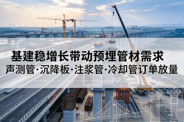 北京基建稳增长带动预埋监测管材需求，声测管、沉降板、注浆管订单持续放量