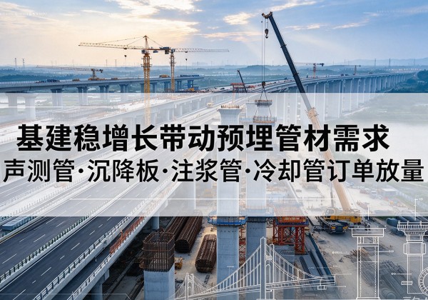 北京基建稳增长带动预埋监测管材需求，声测管、沉降板、注浆管订单持续放量